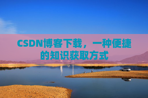 CSDN博客下载，一种便捷的知识获取方式